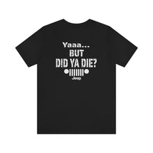 Load image into Gallery viewer, Jeep- But Did You Die? Unisex Tee
