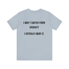 Load image into Gallery viewer, I Don't Suffer From Insanity Unisex Tee