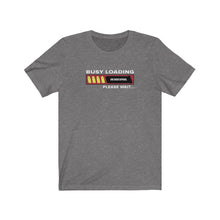 Load image into Gallery viewer, Busy Loading Unisex Tee