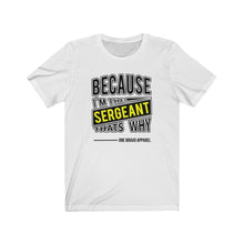 Load image into Gallery viewer, Because I'm the Sergeant Unisex Tee