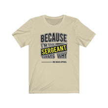 Load image into Gallery viewer, Because I'm the Sergeant Unisex Tee