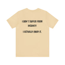 Load image into Gallery viewer, I Don't Suffer From Insanity Unisex Tee