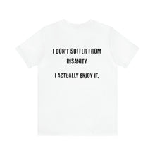 Load image into Gallery viewer, I Don't Suffer From Insanity Unisex Tee