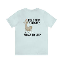 Load image into Gallery viewer, Road Trip You Say? Alpaca My Jeep Unisex Tee