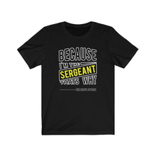Load image into Gallery viewer, Because I'm the Sergeant Unisex Tee