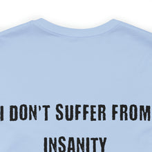 Load image into Gallery viewer, I Don't Suffer From Insanity Unisex Tee