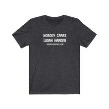 Load image into Gallery viewer, Nobody Cares..Work Harder.. Unisex Tee