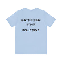 Load image into Gallery viewer, I Don't Suffer From Insanity Unisex Tee