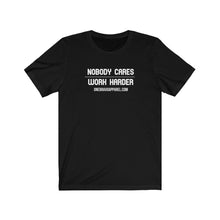 Load image into Gallery viewer, Nobody Cares..Work Harder.. Unisex Tee