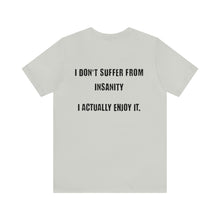 Load image into Gallery viewer, I Don't Suffer From Insanity Unisex Tee