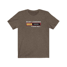 Load image into Gallery viewer, Busy Loading Unisex Tee