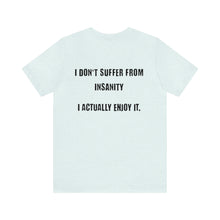 Load image into Gallery viewer, I Don't Suffer From Insanity Unisex Tee
