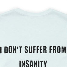Load image into Gallery viewer, I Don't Suffer From Insanity Unisex Tee