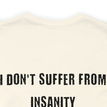 Load image into Gallery viewer, I Don&#39;t Suffer From Insanity Unisex Tee
