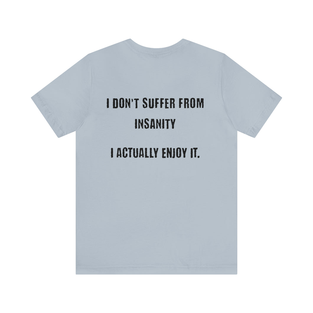I Don't Suffer From Insanity Unisex Tee